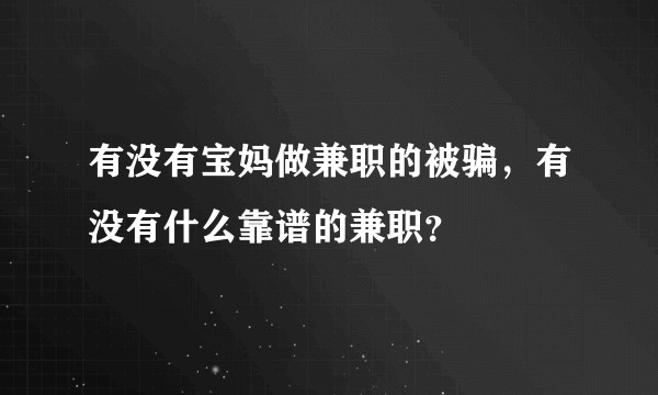 有没有宝妈做兼职的被骗，有没有什么靠谱的兼职？