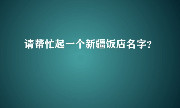 请帮忙起一个新疆饭店名字？