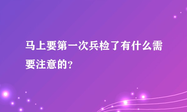 马上要第一次兵检了有什么需要注意的？