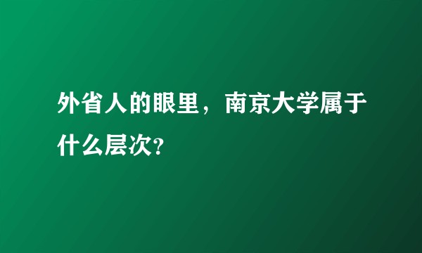 外省人的眼里，南京大学属于什么层次？