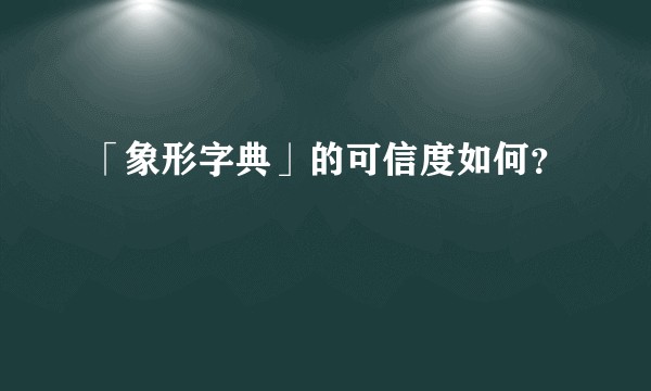 「象形字典」的可信度如何？