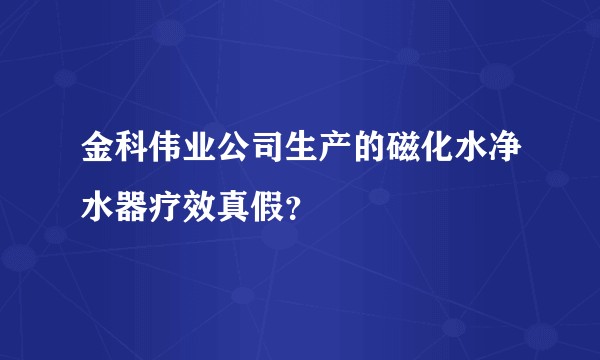 金科伟业公司生产的磁化水净水器疗效真假？