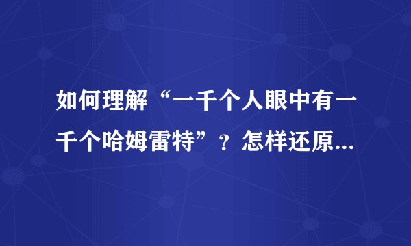 如何理解“一千个人眼中有一千个哈姆雷特”？怎样还原作者脑中真实的想法？
