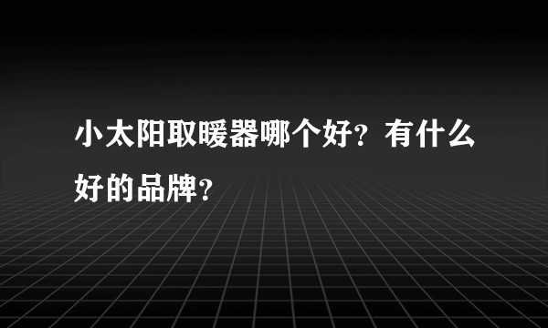 小太阳取暖器哪个好？有什么好的品牌？