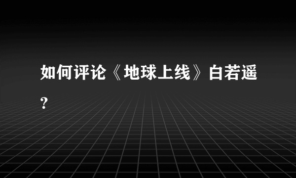 如何评论《地球上线》白若遥？