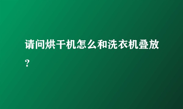请问烘干机怎么和洗衣机叠放？