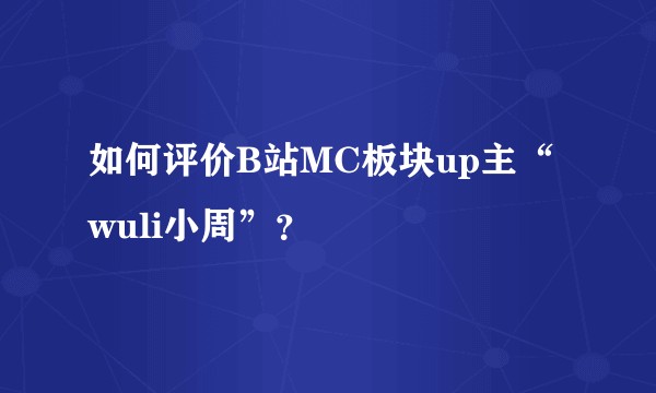 如何评价B站MC板块up主“wuli小周”？
