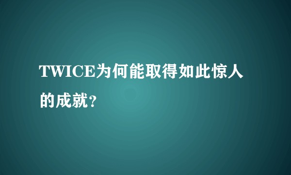 TWICE为何能取得如此惊人的成就？