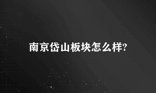 南京岱山板块怎么样?