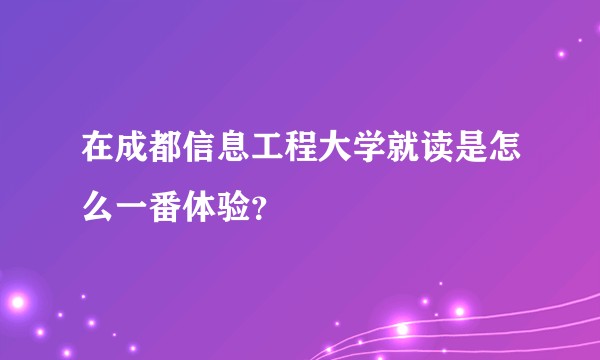 在成都信息工程大学就读是怎么一番体验？