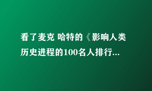 看了麦克 哈特的《影响人类历史进程的100名人排行榜》这本书有何感想？