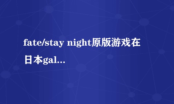 fate/stay night原版游戏在日本galgame中地位是怎样的？