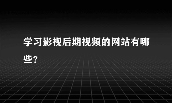学习影视后期视频的网站有哪些？