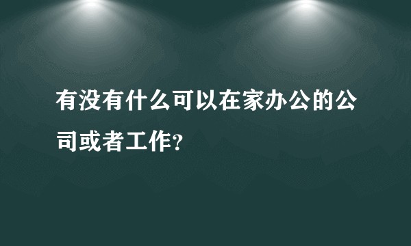 有没有什么可以在家办公的公司或者工作？