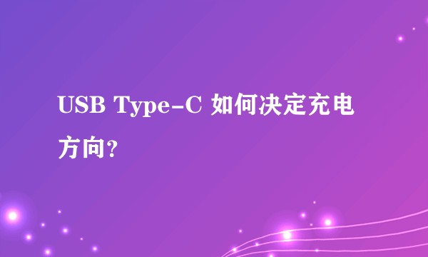 USB Type-C 如何决定充电方向？