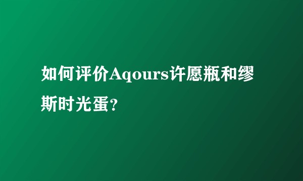 如何评价Aqours许愿瓶和缪斯时光蛋？