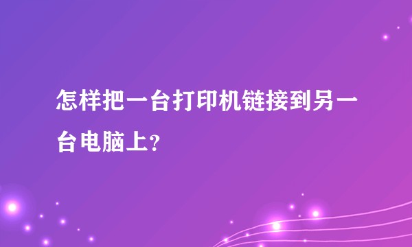 怎样把一台打印机链接到另一台电脑上？