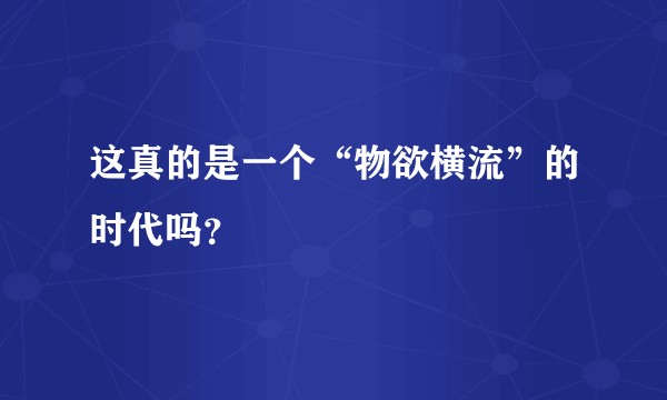这真的是一个“物欲横流”的时代吗？