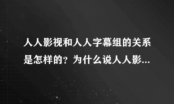 人人影视和人人字幕组的关系是怎样的？为什么说人人影视是字幕组界的一股浊流？