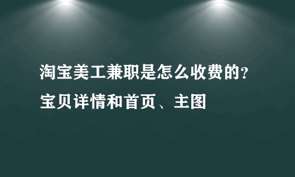 淘宝美工兼职是怎么收费的？宝贝详情和首页、主图
