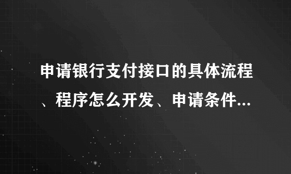 申请银行支付接口的具体流程、程序怎么开发、申请条件、以及与建立一个第三方支付平台的根本区别？