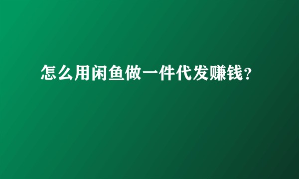 怎么用闲鱼做一件代发赚钱？
