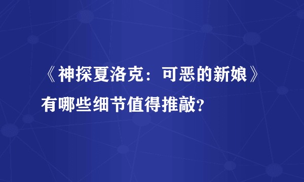 《神探夏洛克：可恶的新娘》有哪些细节值得推敲？