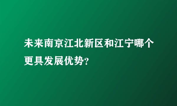 未来南京江北新区和江宁哪个更具发展优势？