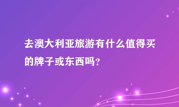 去澳大利亚旅游有什么值得买的牌子或东西吗？