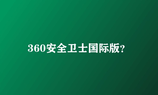 360安全卫士国际版？