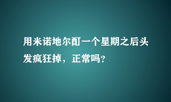 用米诺地尔酊一个星期之后头发疯狂掉，正常吗？