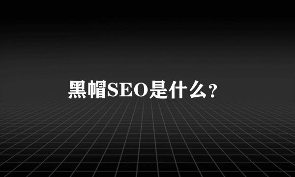 黑帽SEO是什么？