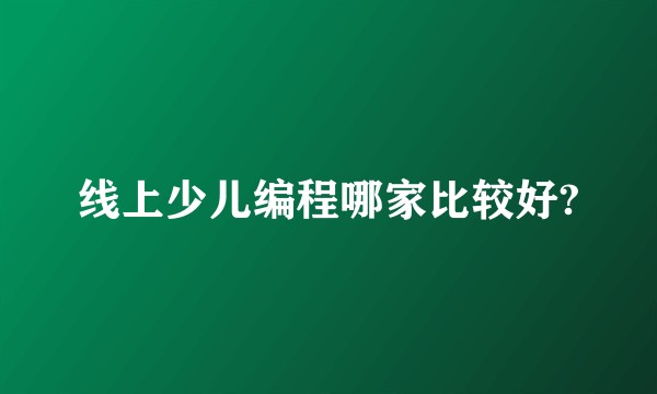 线上少儿编程哪家比较好?