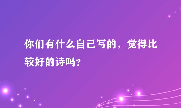 你们有什么自己写的，觉得比较好的诗吗？