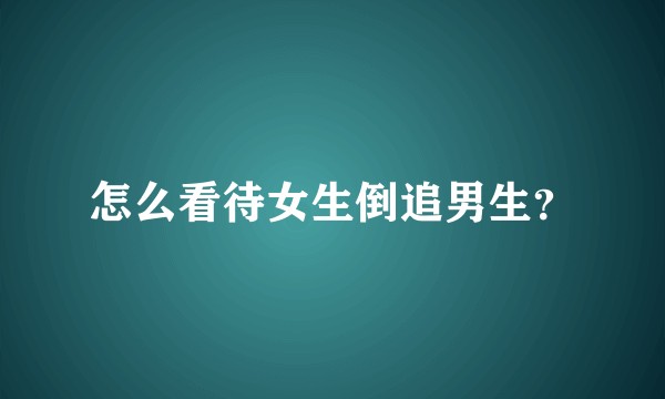 怎么看待女生倒追男生？