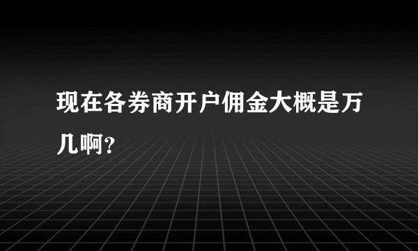 现在各券商开户佣金大概是万几啊？