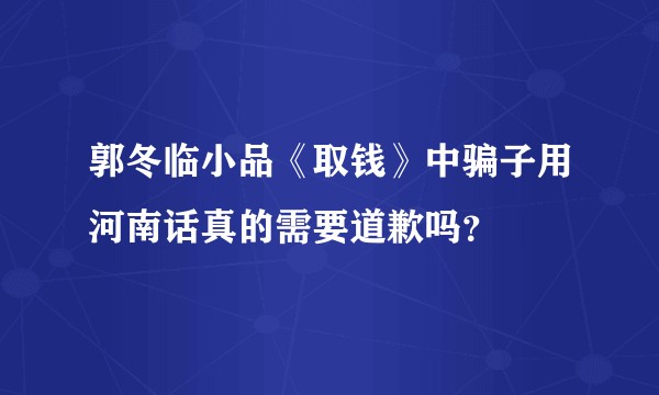郭冬临小品《取钱》中骗子用河南话真的需要道歉吗？