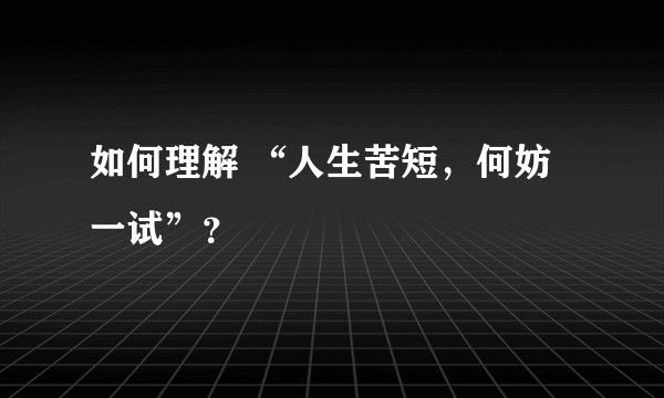 如何理解 “人生苦短，何妨一试”？