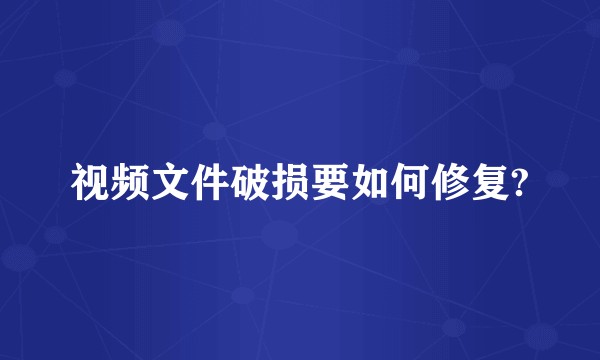视频文件破损要如何修复?