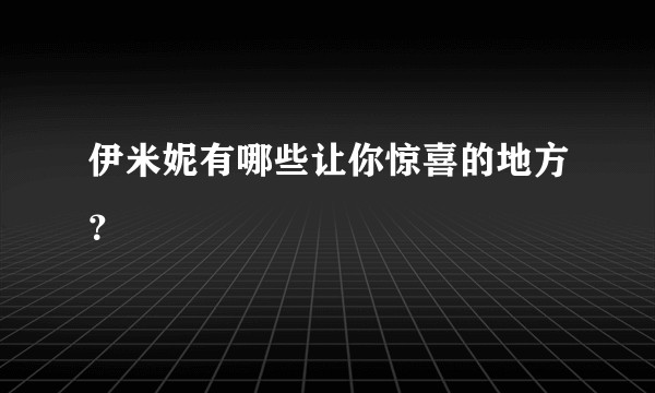 伊米妮有哪些让你惊喜的地方？