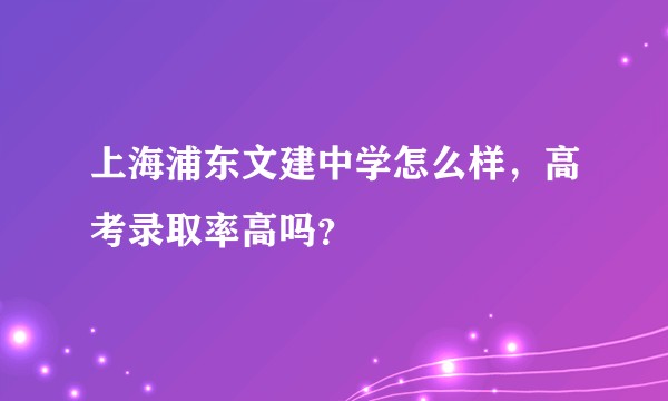 上海浦东文建中学怎么样，高考录取率高吗？