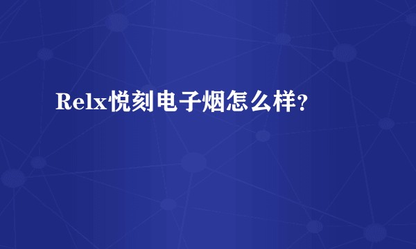 Relx悦刻电子烟怎么样？