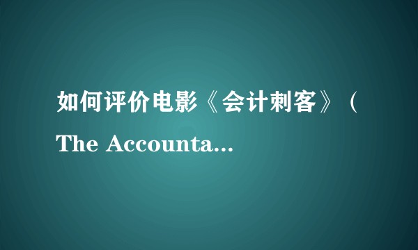 如何评价电影《会计刺客》（The Accountant ）？