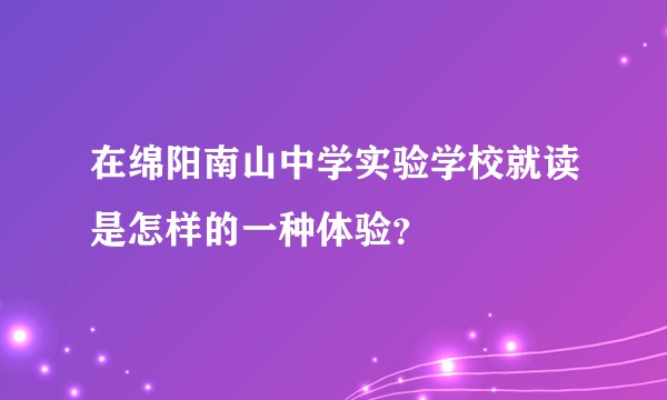 在绵阳南山中学实验学校就读是怎样的一种体验？