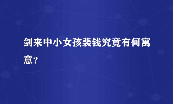 剑来中小女孩裴钱究竟有何寓意？