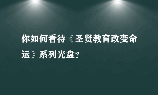 你如何看待《圣贤教育改变命运》系列光盘？