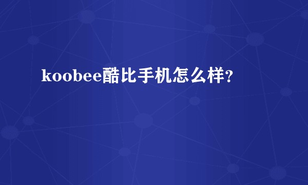 koobee酷比手机怎么样？