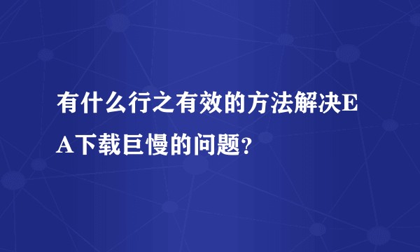 有什么行之有效的方法解决EA下载巨慢的问题？