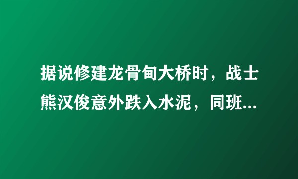 据说修建龙骨甸大桥时，战士熊汉俊意外跌入水泥，同班战士朝他敬了一个礼，把他浇在水泥里，是真的吗？