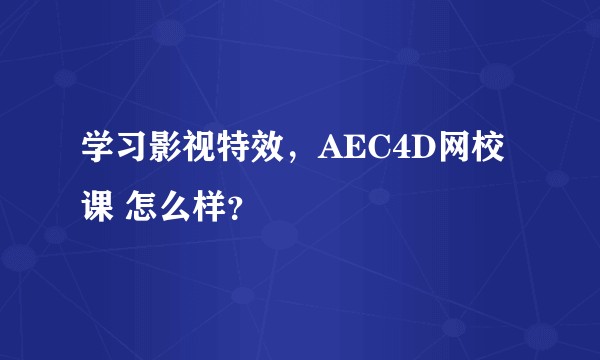 学习影视特效，AEC4D网校课 怎么样？